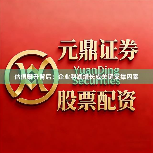 估值攀升背后:企业利润增长成关键支撑因素