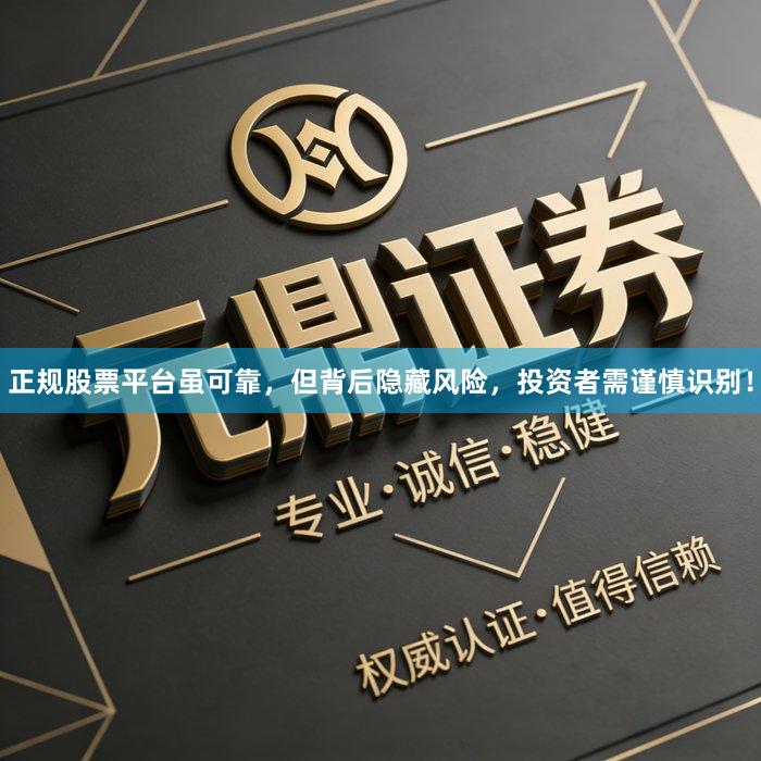 正规股票平台虽可靠，但背后隐藏风险，投资者需谨慎识别！