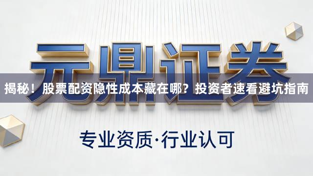 揭秘！股票配资隐性成本藏在哪？投资者速看避坑指南