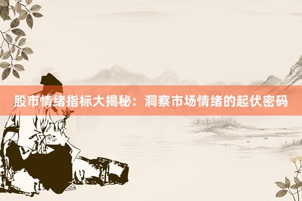 股市情绪指标大揭秘：洞察市场情绪的起伏密码