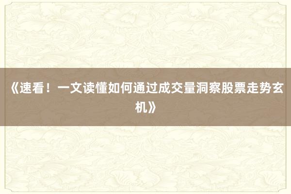 《速看!一文读懂如何通过成交量洞察股票走势玄机》