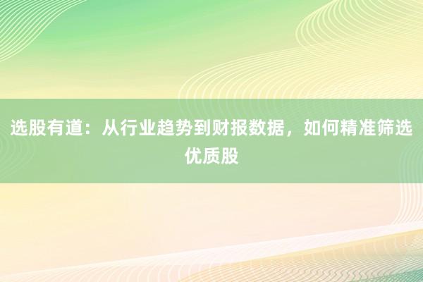 选股有道：从行业趋势到财报数据，如何精准筛选优质股