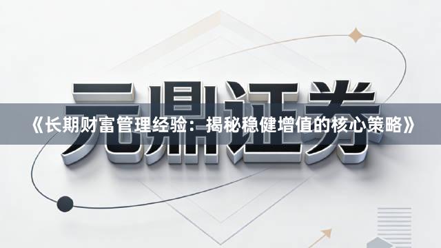 《长期财富管理经验：揭秘稳健增值的核心策略》