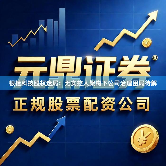 银禧科技股权迷局：无实控人架构下公司治理困局待解
