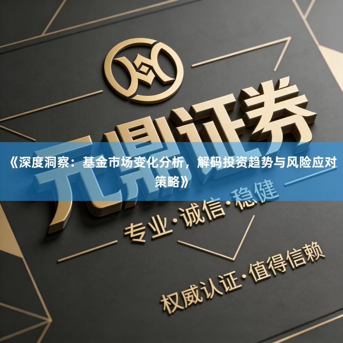 《深度洞察：基金市场变化分析，解码投资趋势与风险应对策略》